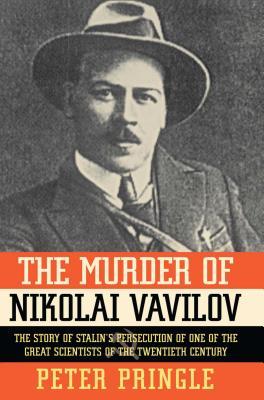 The Murder of Nikolai Vavilov: The Story of Stalin's Persecution of One of the Gr