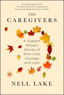 The Caregivers: A Support Group's Stories of Slow Loss, Courage, and Love