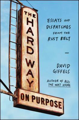 The Hard Way on Purpose: Essays and Dispatches from the Rust Belt