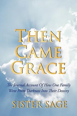 Then Came Grace: The Journal Account of How One Family Went from Darkness Into Their Destiny