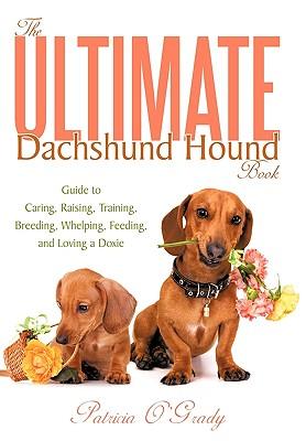 The Ultimate Dachshund Hound Book: Guide to Caring, Raising, Training, Breeding, Whelping, Feeding, and Loving a Doxie