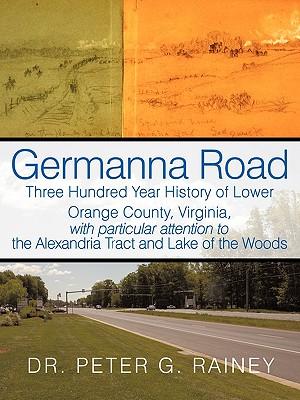 Germanna Road: Three Hundred Year History of Lower Orange County, Virginia, with Particular Attention to the Alexandria Tract and Lak