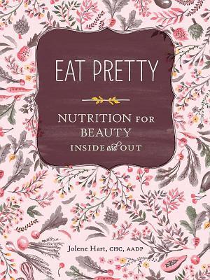 Eat Pretty: Nutrition for Beauty, Inside and Out