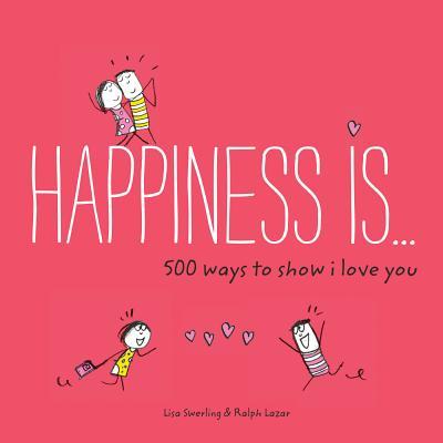 Happiness Is . . . 500 Ways to Show I Love You: (Cute Boyfriend or Girlfriend Gift, Things I Love about You Book)