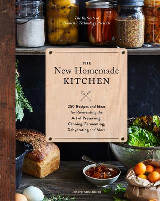 The New Homemade Kitchen: 250 Recipes and Ideas for Reinventing the Art of Preserving, Canning, Fermenting, Dehydrating, and More (Recipes for H