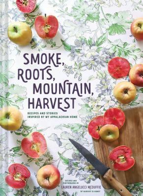 Smoke, Roots, Mountain, Harvest: Recipes and Stories Inspired by My Appalachian Home