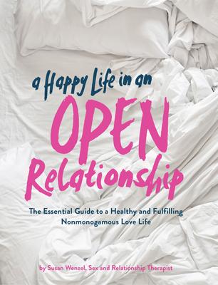 A Happy Life in an Open Relationship: The Essential Guide to a Healthy and Fulfilling Nonmonogamous Love Life (Open Marriage and Polyamory Book, Coupl