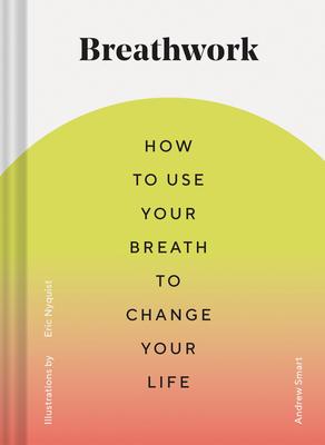 Breathwork: How to Use Your Breath to Change Your Life (Breathing Techniques for Anxiety Relief and Stress, Breath Exercises for M