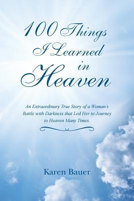 100 Things I Learned in Heaven: An Extraordinary True Story of a Woman's Battle with Darkness that Led Her to Journey to Heaven Many Times.