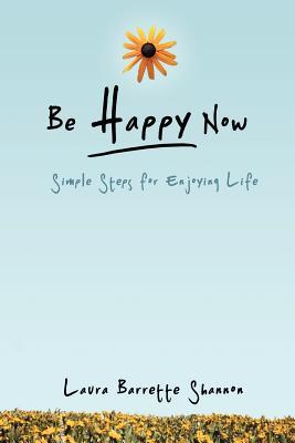 Be Happy Now: Simple Steps for Enjoying Life