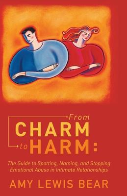 From Charm to Harm: The Guide to Spotting, Naming, and Stopping Emotional Abuse in Intimate Relationships