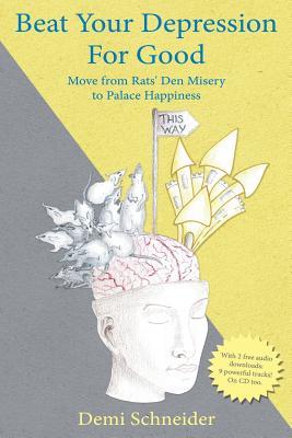 Beat Your Depression For Good: Move from Rats' Den Misery to Palace Happiness