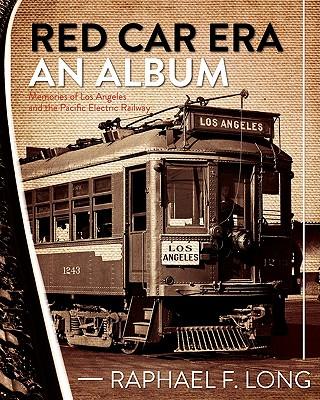 Red Car Era An Album: Memories of Los Angeles and the Pacific Electric Railway