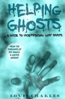 Helping Ghosts: A Guide to Understanding Lost Spirits from Angels & Ghosts