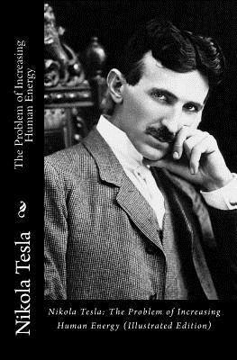 Nikola Tesla: The Problem of Increasing Human Energy (Illustrated Edition)