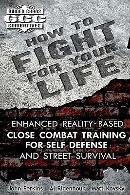 How to Fight for Your Life: Enhanced Reality-Based Close Combat Training for Self-Defense and Street Survival