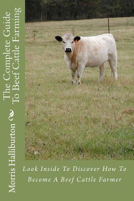 The Complete Guide To Beef Cattle Farming: Look Inside To Discover How To Become A Beef Cattle Farmer