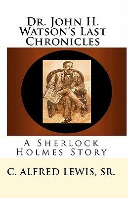 Dr. John H. Watson's Last Chronicles: A Sherlock Holmes Story