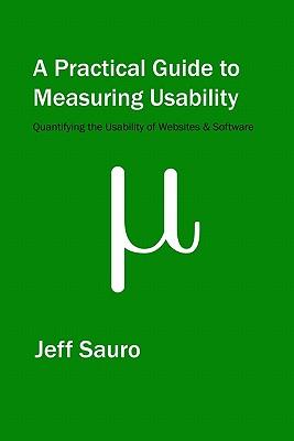 A Practical Guide to Measuring Usability: 72 Answers to the Most Common Questions about Quantifying the Usability of Websites and Software