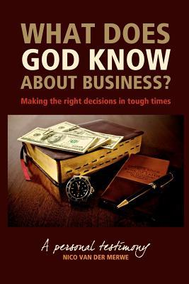 What Does God Know About Business?: Making the right decisions in tough times.