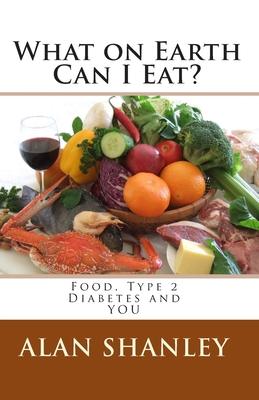 What on Earth Can I Eat?: Food, Type 2 Diabetes and YOU