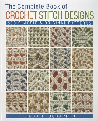 The Complete Book of Crochet Stitch Designs: 500 Classic & Original Patterns Volume 1