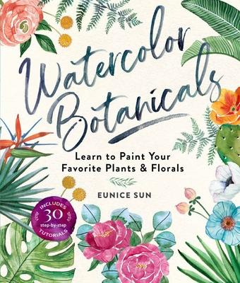 Watercolor Botanicals: Learn to Paint Your Favorite Plants and Florals