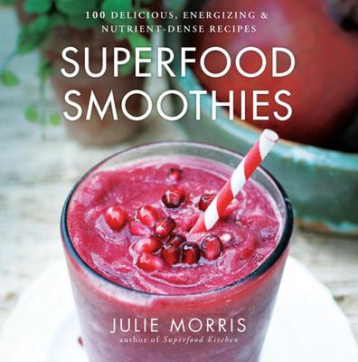 Superfood Smoothies: 100 Delicious, Energizing & Nutrient-Dense Recipes Volume 2