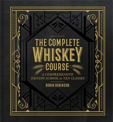 The Complete Whiskey Course: A Comprehensive Tasting School in Ten Classes