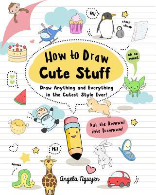 How to Draw Cute Stuff: Draw Anything and Everything in the Cutest Style Ever! Volume 1