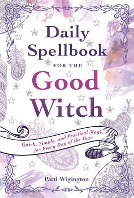 Daily Spellbook for the Good Witch: Quick, Simple, and Practical Magic for Every Day of the Year