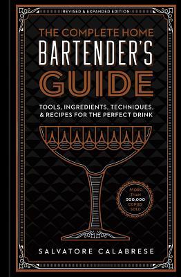 The Complete Home Bartender's Guide: Tools, Ingredients, Techniques, & Recipes for the Perfect Drink