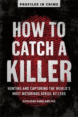 How to Catch a Killer: Hunting and Capturing the World's Most Notorious Serial Killers Volume 1