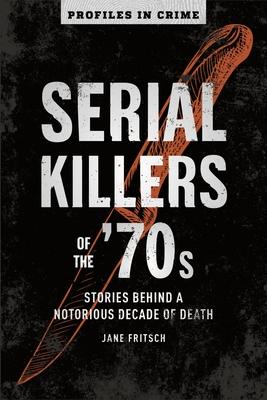 Serial Killers of the '70s: Stories Behind a Notorious Decade of Death Volume 2