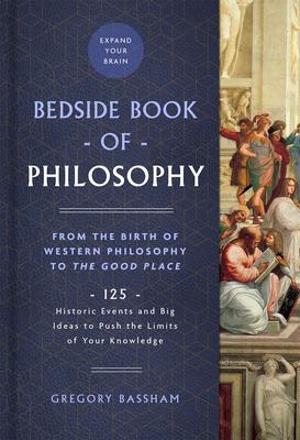 The Bedside Book of Philosophy: From the Birth of Western Philosophy to the Good Place: 125 Historic Events and Big Ideas to Push the Limits of Your K