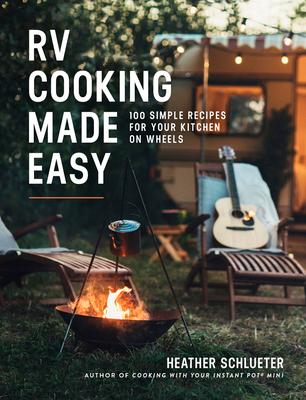 RV Cooking Made Easy: 100 Simple Recipes for Your Kitchen on Wheels: A Cookbook