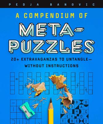 A Compendium of Meta-Puzzles: 20+ Extravaganzas to Untangle--Without Instructions