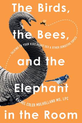 The Birds, the Bees, and the Elephant in the Room: Talking to Your Kids about Sex and Other Sensitive Topics