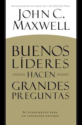 Buenos Lderes Hacen Grandes Preguntas: Su Fundamento para un Liderazgo Exitoso = Good Leaders Ask Great Questions