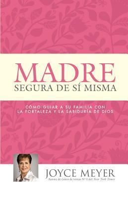 Madre Segura de S Misma: Como Guiar a Su Familia Con La Fortaleza Y La Sabiduria de Dios