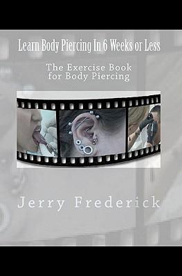 Learn Body Piercing in 6 Weeks or Less: The Exercise Book for Body Piercing