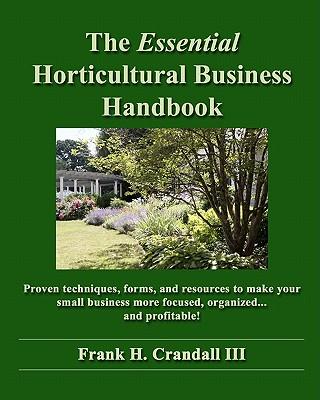 The Essential Horticultural Business Handbook: Proven techniques, forms, and resources to make your small business more focused, organized...and profi