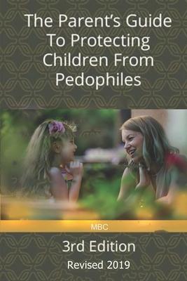 The Parent's Guide to Protecting Children from Pedophiles: 3rd Edition - Revised 2019