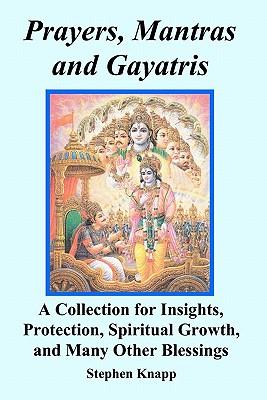 Prayers, Mantras and Gayatris: A Collection for Insights, Protection, Spiritual Growth, and Many Other Blessings