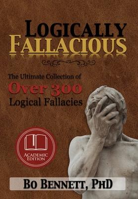 Logically Fallacious: The Ultimate Collection of Over 300 Logical Fallacies (Academic Edition)