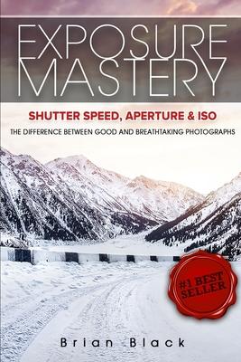 Exposure Mastery: Aperture, Shutter Speed & ISO: The Difference Between Good and Breathtaking Photographs Subscription