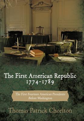 The First American Republic 1774-1789: The First Fourteen American Presidents Before Washington