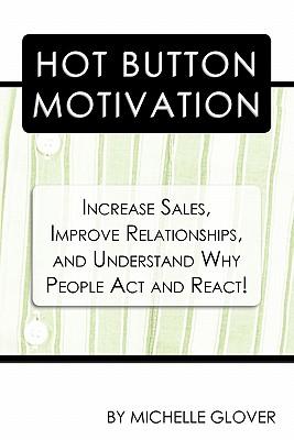 Hot Button Motivation: Increase Sales, Improve Relationships, and Understand Why People Act and React!