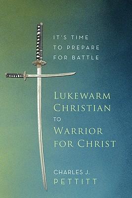 Lukewarm Christian to Warrior for Christ: It's Time to Prepare for Battle