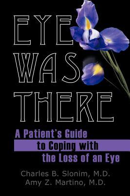 Eye Was There: A Patient's Guide to Coping with the Loss of an Eye